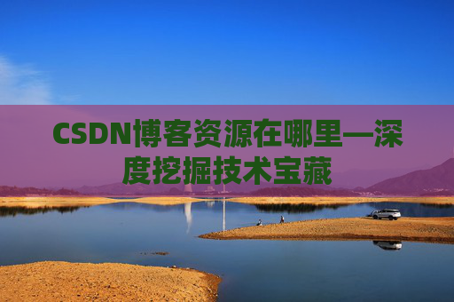 CSDN博客资源在哪里—深度挖掘技术宝藏