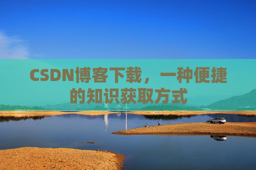 CSDN博客下载，一种便捷的知识获取方式